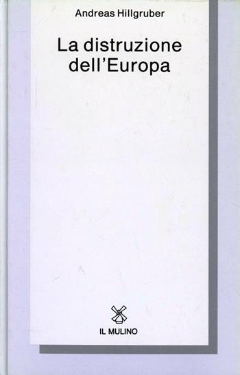 La distruzione dell'Europa. La Germania e l'epoca delle guerre mondiali (1914-1945) - Andreas Hillgruber - Libro Il Mulino 1991, Collezione di testi e di studi | Libraccio.it