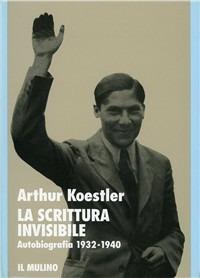 La scrittura invisibile. Autobiografia 1932-1940 - Arthur Koestler - Libro Il Mulino 1991, Storia/Memoria | Libraccio.it