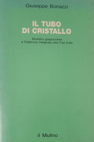 Il tubo di cristallo. Modello giapponese e fabbrica integrata alla FIAT auto - Giuseppe Bonazzi - Libro Il Mulino 1993, Studi e ricerche | Libraccio.it