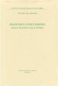 Francesco Guicciardini. Dalla politica alla storia - Vittorio De Caprariis - Libro Il Mulino 1993, Pubblicazioni dell'Istituto italiano per gli studi storici | Libraccio.it