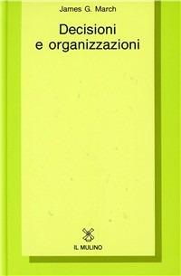 Decisioni e organizzazioni - James G. March - Libro Il Mulino 1993, Collezione di testi e di studi | Libraccio.it