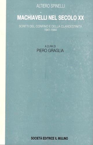 Machiavelli nel secolo XX. Scritti del confino e della clandestinità 1941-1944 - Altiero Spinelli - Libro Il Mulino 1993, Ass. Il Mulino:opere di Altiero Spinelli | Libraccio.it