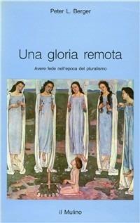 Una gloria remota. Avere fede nell'epoca del pluralismo - Peter L. Berger - Libro Il Mulino 1994, Intersezioni | Libraccio.it