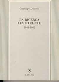 La ricerca costituente (1945-1952) - Giuseppe Dossetti - Libro Il Mulino 1994, Tesi e ricerche di scienze religiose | Libraccio.it