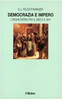 Democrazia e impero. L'Inghilterra fra il 1865 e il 1914 - E. J. Feuchtwanger - Libro Il Mulino 1995, Le vie della civiltà | Libraccio.it