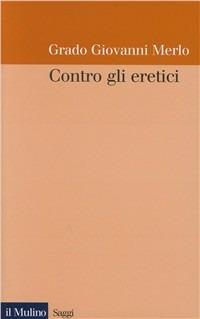 Contro gli eretici - Grado Giovanni Merlo - Libro Il Mulino 1996, Saggi | Libraccio.it