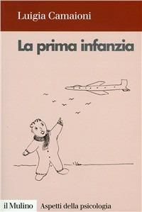 La prima infanzia. Lo sviluppo psicologico nei primi tre anni di vita - Luigia Camaioni - Libro Il Mulino 1996, Aspetti della psicologia | Libraccio.it