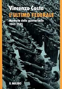 L' ultimo federale. Memorie della guerra civile (1943-1945) - Vincenzo Costa - Libro Il Mulino 1997, Storia/Memoria | Libraccio.it