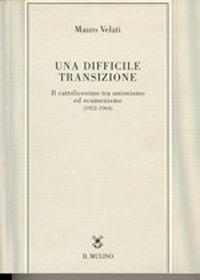 Una difficile transizione. Il cattolicesimo tra unionismo ed ecumenismo (1952-1964) - Mauro Velati - Libro Il Mulino 1996, Tesi e ricerche di scienze religiose | Libraccio.it