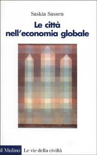 Le città nell'economia globale - Saskia Sassen - Libro Il Mulino 1997, Le vie della civiltà | Libraccio.it