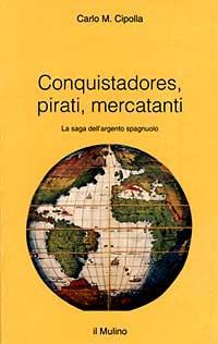 Conquistadores, pirati, mercatanti. La saga dell'argento spagnuolo - Carlo M. Cipolla - Libro Il Mulino 1996, Intersezioni | Libraccio.it