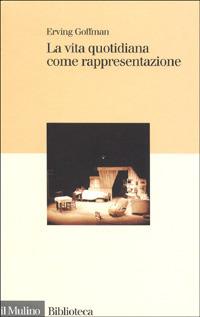 La vita quotidiana come rappresentazione - Erving Goffman - Libro Il Mulino 1997, Biblioteca | Libraccio.it