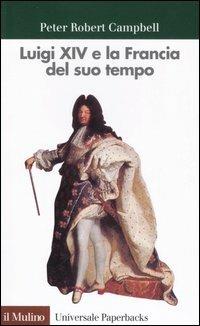 Luigi XIV e la Francia del suo tempo - Peter R. Campbell - Libro Il Mulino 1997, Universale paperbacks Il Mulino | Libraccio.it