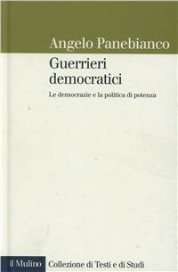 Guerrieri democratici. Le democrazie e la politica di potenza - Angelo Panebianco - Libro Il Mulino 1998, Collezione di testi e di studi | Libraccio.it
