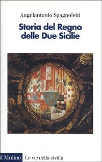 Storia del Regno delle Due Sicilie - Angelantonio Spagnoletti - Libro Il Mulino 1997, Le vie della civiltà | Libraccio.it