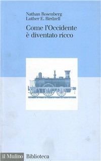 Come l'Occidente è diventato ricco. Le trasformazioni economiche del mondo industriale - Nathan Rosenberg, Luther E. Birdzell - Libro Il Mulino 1997, Biblioteca | Libraccio.it