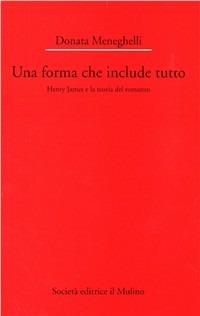 Una forma che include tutto. Henry James e la teoria del romanzo - Donata Meneghelli - Libro Il Mulino 1998, Dip. di italianistica-Univ. Bologna | Libraccio.it