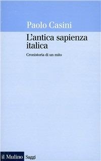 L' antica sapienza italica. Cronistoria di un mito - Paolo Casini - Libro Il Mulino 1998, Saggi | Libraccio.it