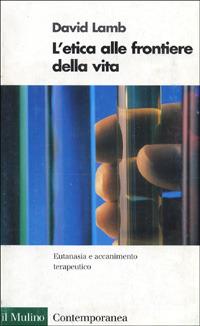 L' etica alle frontiere della vita. Eutanasia e accanimento terapeutico - David Lamb - Libro Il Mulino 1998, Contemporanea | Libraccio.it