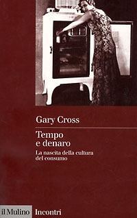 Tempo e denaro. La nascita della cultura del consumo - Gary Cross - Libro Il Mulino 1998, Incontri | Libraccio.it