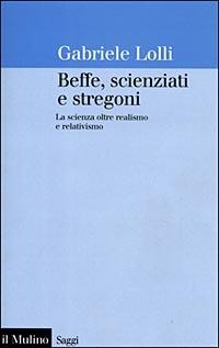 Beffe, scienziati e stregoni. La scienza oltre realismo e relativismo - Gabriele Lolli - Libro Il Mulino 1998, Saggi | Libraccio.it