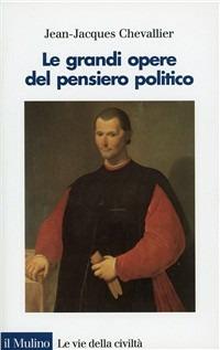 Le grandi opere del pensiero politico. Da Machiavelli ai nostri giorni - Jean-Jacques Chevallier - Libro Il Mulino 1998, Le vie della civiltà | Libraccio.it