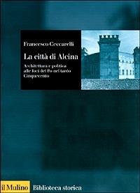 La città di Alcina. Creazioni urbane, stratagemmi idraulici e architettura alle foci del Po nel tardo Cinquecento - Francesco Ceccarelli - Libro Il Mulino 1998, Biblioteca storica | Libraccio.it