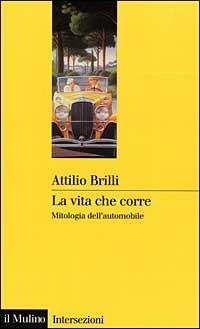 La vita che corre. Mitologia dell'automobile - Attilio Brilli - Libro Il Mulino 1999, Intersezioni | Libraccio.it