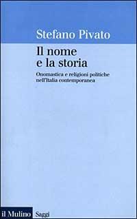 Il nome e la storia. Onomastica e religioni politiche nell'Italia contemporanea - Stefano Pivato - Libro Il Mulino 1999, Saggi | Libraccio.it