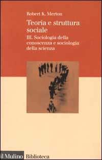 Teoria e struttura sociale. Vol. 3: Sociologia della conoscenza e sociologia della scienza. - Robert K. Merton - Libro Il Mulino 2000, Biblioteca | Libraccio.it