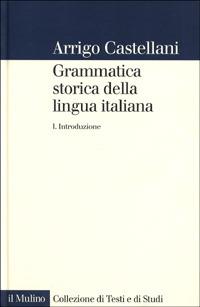 Grammatica storica della lingua italiana. Vol. 1: Introduzione - Arrigo Castellani - Libro Il Mulino 2000, Collezione di testi e di studi | Libraccio.it
