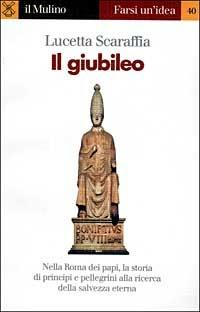 Il giubileo - Lucetta Scaraffia - Libro Il Mulino 1999, Farsi un'idea | Libraccio.it