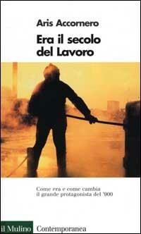 Era il secolo del lavoro - Aris Accornero - Libro Il Mulino 2000, Contemporanea | Libraccio.it