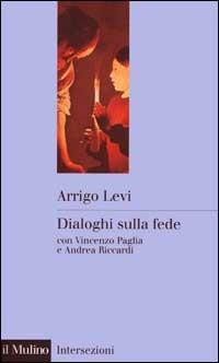 Dialoghi sulla fede - Arrigo Levi, Vincenzo Paglia, Andrea Riccardi - Libro Il Mulino 2000, Intersezioni | Libraccio.it