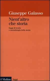 Nient'altro che storia. Saggi di teoria e metodologia della storia - Giuseppe Galasso - Libro Il Mulino 2000, Saggi | Libraccio.it