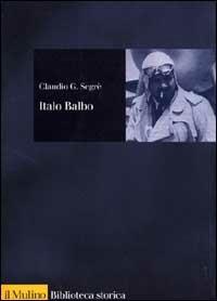 Italo Balbo. Una vita fascista - Claudio G. Segrè - Libro Il Mulino 2000, Biblioteca storica | Libraccio.it