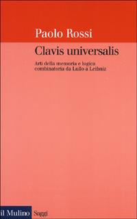 Clavis universalis. Arti della memoria e logica combinatoria da Lullo a Leibniz - Paolo Rossi - Libro Il Mulino 2000, Saggi | Libraccio.it