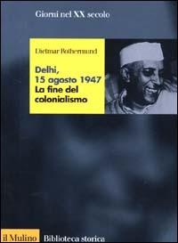 Delhi, 15 agosto 1947. La fine del colonialismo - Dietmar Rothermund - Libro Il Mulino 2000, Biblioteca storica | Libraccio.it