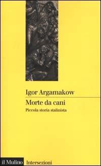 Morte da cani. Piccola storia stalinista - Igor Argamakow - Libro Il Mulino 2000, Intersezioni | Libraccio.it