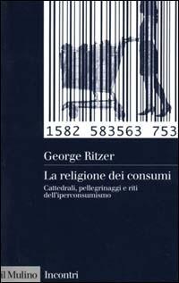 La religione dei consumi. Cattedrali, pellegrinaggi e riti dell'iperconsumismo - George Ritzer - Libro Il Mulino 2000, Incontri | Libraccio.it