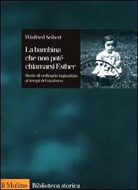 La bambina che non potè chiamarsi Esther. Storie di ordinaria ingiustizia ai tempi del nazismo - Winfried Seibert - Libro Il Mulino 2000, Biblioteca storica | Libraccio.it