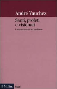 Santi, profeti e visionari. Il soprannaturale nel Medioevo - André Vauchez - Libro Il Mulino 2000, Saggi | Libraccio.it