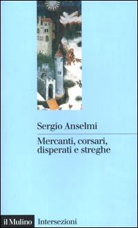 Mercanti, corsari, disperati e streghe - Sergio Anselmi - Libro Il Mulino 2001, Intersezioni | Libraccio.it