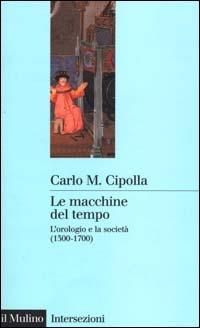 Le macchine del tempo. L'orologio e la società (1300-1700) - Carlo M. Cipolla - Libro Il Mulino 2000, Intersezioni | Libraccio.it