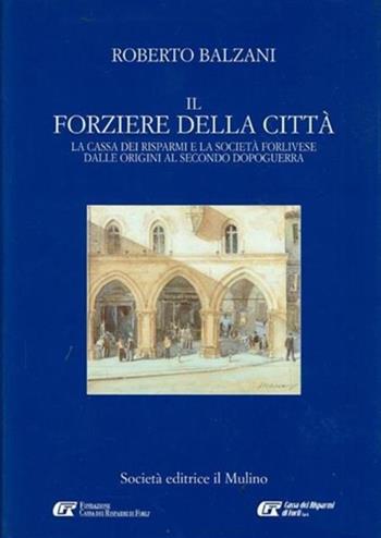 Il forziere della città. La Cassa dei risparmi e la società forlivese dalle origini al secondo dopoguerra - Roberto Balzani - Libro Il Mulino 2001 | Libraccio.it