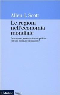 Le regioni nell'economia mondiale. Produzione, competizione e politica nell'era della globalizzazione - Allen J. Scott - Libro Il Mulino 2001, Saggi | Libraccio.it