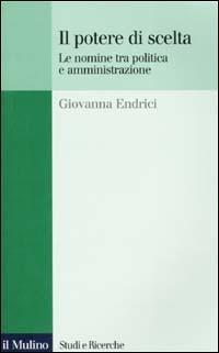 Il potere di scelta. Le nomine tra politica e amministrazione - Giovanna Endrici - Libro Il Mulino 2001, Studi e ricerche | Libraccio.it