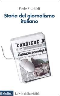 Storia del giornalismo italiano. Dalle gazzette a internet - Paolo Murialdi - Libro Il Mulino 2001, Le vie della civiltà | Libraccio.it
