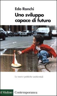 Uno sviluppo capace di futuro. Le nuove politiche ambientali - Edo Ronchi - Libro Il Mulino 2000, Contemporanea | Libraccio.it