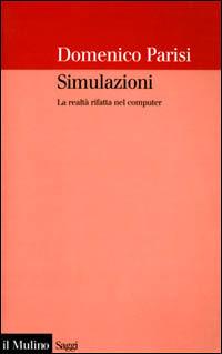 Simulazioni. La realtà rifatta nel computer - Domenico Parisi - Libro Il Mulino 2001, Saggi | Libraccio.it